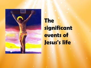The
significant
events of
Jesus's life
 