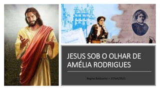 JESUS SOB O OLHAR DE
AMÉLIA RODRIGUES
Regina Baldovino – 17/set/2021
 