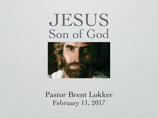 JESUS
Son of God
Pastor Brent Lokker
February 11, 2017
 