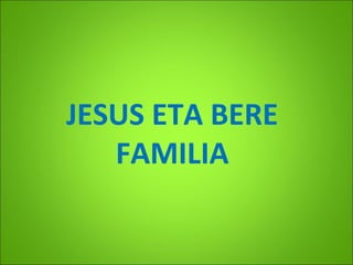 JESUS ETA BERE
FAMILIA

 
