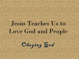 Jesus Teaches Us to
Love God and People
Obeying God
 