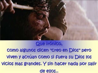 Que irónico,
  como algunos dicen "creo en Dios" pero
  viven y actúan como si fuera su Dios los
vicios mas grandes. Y sin hacer nada por salir
                  de ellos..
 