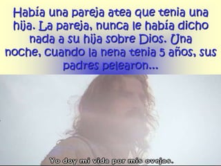 Había una pareja atea que tenia una
 hija. La pareja, nunca le había dicho
    nada a su hija sobre Dios. Una
noche, cuando la nena tenia 5 años, sus
           padres pelearon...
 