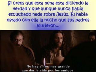 Si crees que esta nena esta diciendo la
   verdad y que aunque nunca había
 escuchado nada sobre Jesús, Él había
estado con ella la noche que sus padres
              murieron...
 