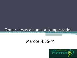 Tema: Jesus alcama a tempestade!
Marcos 4:35-41
 