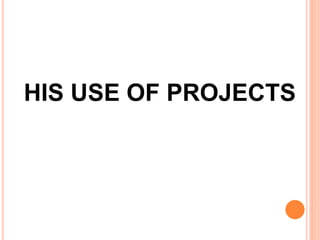 HIS USE OF PROJECTS
 