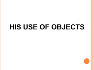 HIS USE OF OBJECTS
 