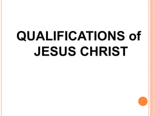 QUALIFICATIONS of
JESUS CHRIST
 