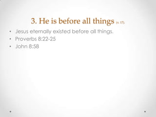 3. He is before all things (v. 17).
• Jesus eternally existed before all things.
• Proverbs 8:22-25
• John 8:58
 