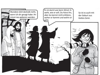 Wundere dich deshalb nicht,
wenn ich dir gesagt habe: Ihr
müsst neu geboren werden.
Es ist damit wie beim Wind: Er
weht, wie er will. Du hörst ihn,
aber du kannst nicht erklären,
woher er kommt und wohin er
geht.
So ist es auch mit
der Geburt aus
Gottes Geist.
 