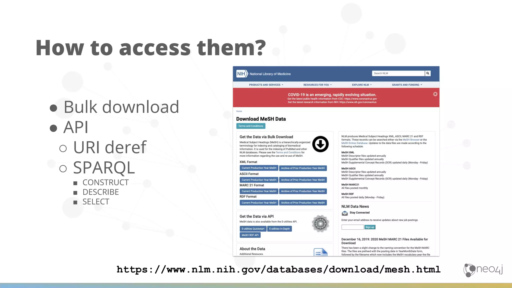 How to access them? ● Bulk download ● API ○ URI deref ○ SPARQL ■ CONSTRUCT ■ DESCRIBE ■ SELECT https://www.nlm.nih.gov/databases/download/mesh.html 