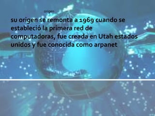 su origen se remonta a 1969 cuando se
estableció la primera red de
computadoras, fue creada en Utah estados
unidos y fue conocida como arpanet
origen
 