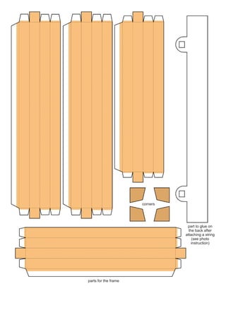 corners




                                 part to glue on
                                  the back after
                                attaching a string
                                    (see photo
                                    instruction)




parts for the frame
 