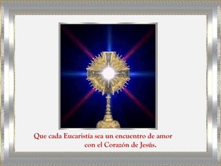 Que cada Eucaristía sea un encuentro de amor
                con el Corazón de Jesús.
 