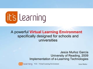 A powerful  Virtual  Learning  Environment  specifically designed for schools and universities Jesús Muñoz García University of Reading, 2009 Implementation of e-Learning Technologies 
