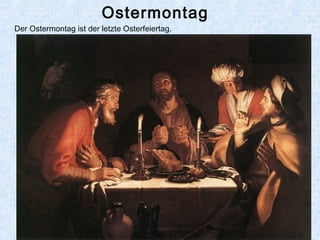 Ostermontag
Der Ostermontag ist der letzte Osterfeiertag.
 
