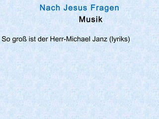 Nach Jesus Fragen
Musik
So groß ist der Herr-Michael Janz (lyriks)
 