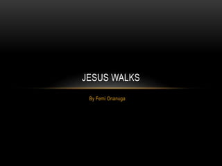 By Femi Onanuga
JESUS WALKS
 
