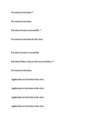 Provisionofsalvation.**
Provisionofsalvation.
Electionofsome to eternallife.**
Provisionofsalvationfor the elect.
Electionofsome to eternallife.
Electionofthose who are foreseento believe.**
Provisionofsalvation.
Application of salvationto the elect.
Application of salvationto the elect.
Application of salvationto the elect.
Application of salvationto the elect.
 