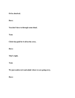 Or be absolved.
Dave:
You don’t have to through some ritual.
Tom:
Christ has paid for it all on the cross.
Dave:
That’s right.
Tom:
We just confess to it and admit where we are going awry.
Dave:
 