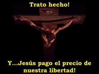 Trato hecho!




Y...Jesús pago el precio de
     nuestra libertad!
 
