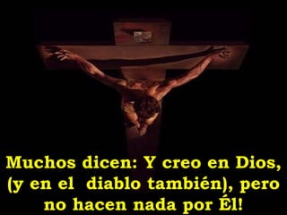 Muchos dicen: Y creo en Dios,
(y en el diablo también), pero
    no hacen nada por Él!
 