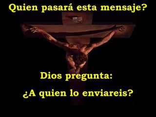 Quien pasará esta mensaje?




     Dios pregunta:
  ¿A quien lo enviareis?
 