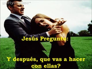 Jesús Pregunto:


Y después, que vas a hacer
       con ellas?
 