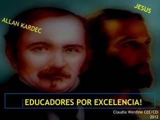 16/05/13
¡EDUCADORES POR EXCELENCIA!
Claudia Werdine CEE/CEI
2012
ALLAN KARDEC
JESUS
 