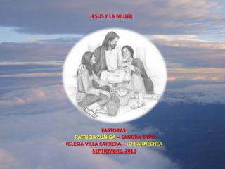 JESUS Y LA MUJER




               PASTORAS:
    PATRICIA ZUÑIGA – SANDRA TAPIA
IGLESIA VILLA CARRERA – LO BARNECHEA
           SEPTIEMBRE, 2012
 