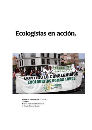 Ecologistas en acción.




  Fecha de elaboración: 7/10/2011
  Autores:
  ♦ Jesús Hernández Fernández.
  ♦ Sergio García García.
 