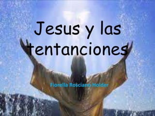 Jesus y las 
tentanciones 
Fiorella Rosciano Holder 
 