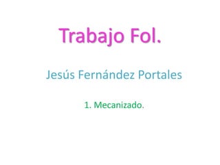 Trabajo Fol.
Jesús Fernández Portales

      1. Mecanizado.
 
