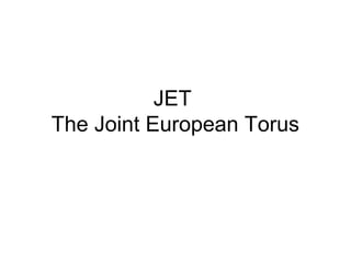 JET
The Joint European Torus
 