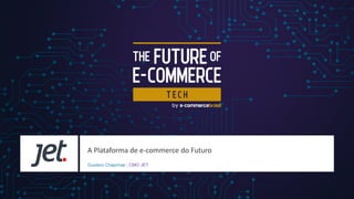 A Plataforma de e-commerce do Futuro
Gustavo Chapchap | CMO JET
 