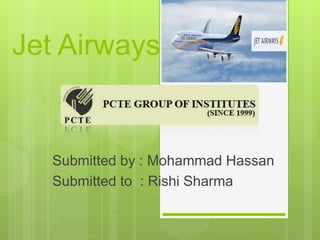 Jet Airways
Submitted by : Mohammad Hassan
Submitted to : Rishi Sharma
 