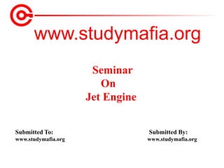 www.studymafia.org
Submitted To: Submitted By:
www.studymafia.org www.studymafia.org
Seminar
On
Jet Engine
 