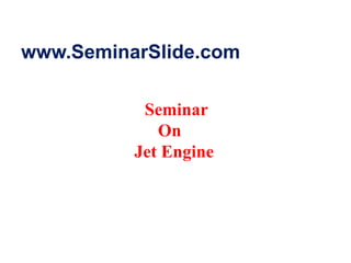 www.SeminarSlide.com
Seminar
On
Jet Engine
 