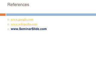 References
 www.google.com
 www.wikipedia.com
 www.SeminarSlide.com
 