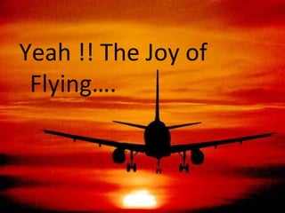 Yeah !! The Joy of Flying…. 