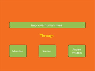 Mission
improve human lives

Through

Education

Service

Ancient
Wisdom

 