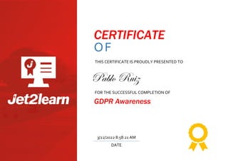 CERTIFICATE
OF
TRAINING
THIS CERTIFICATE IS PROUDLY PRESENTED TO
FOR THE SUCCESSFUL COMPLETION OF
GDPR Awareness
DATE
3/22/2022 8:58:21 AM
Pablo Ruiz
 