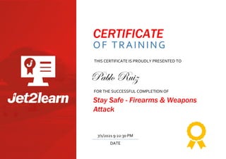 CERTIFICATE
OF TRAINING
THIS CERTIFICATE IS PROUDLY PRESENTED TO
FOR THE SUCCESSFUL COMPLETION OF
Stay Safe - Firearms & Weapons
Attack
DATE
7/1/2021 9:22:30 PM
Pablo Ruiz
 