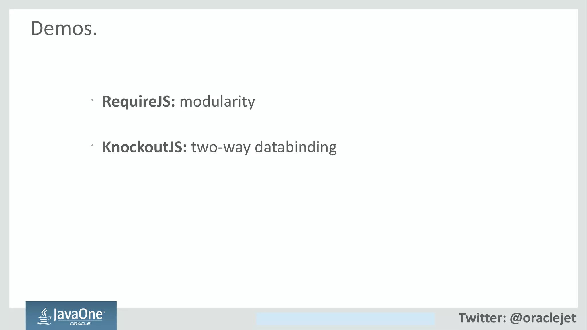 Copyright © 2014, Oracle and/or its affiliates. All rights reserved.
Demos.
•
RequireJS: modularity
•
KnockoutJS: two-way databinding
Twitter: @oraclejet
 