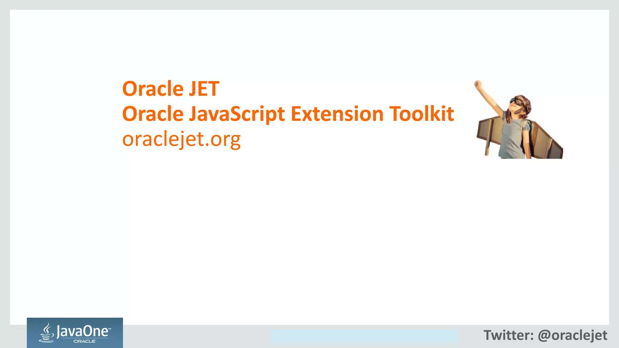 Copyright © 2014, Oracle and/or its affiliates. All rights reserved.
Oracle JET
Oracle JavaScript Extension Toolkit
oraclejet.org
Twitter: @oraclejet
 