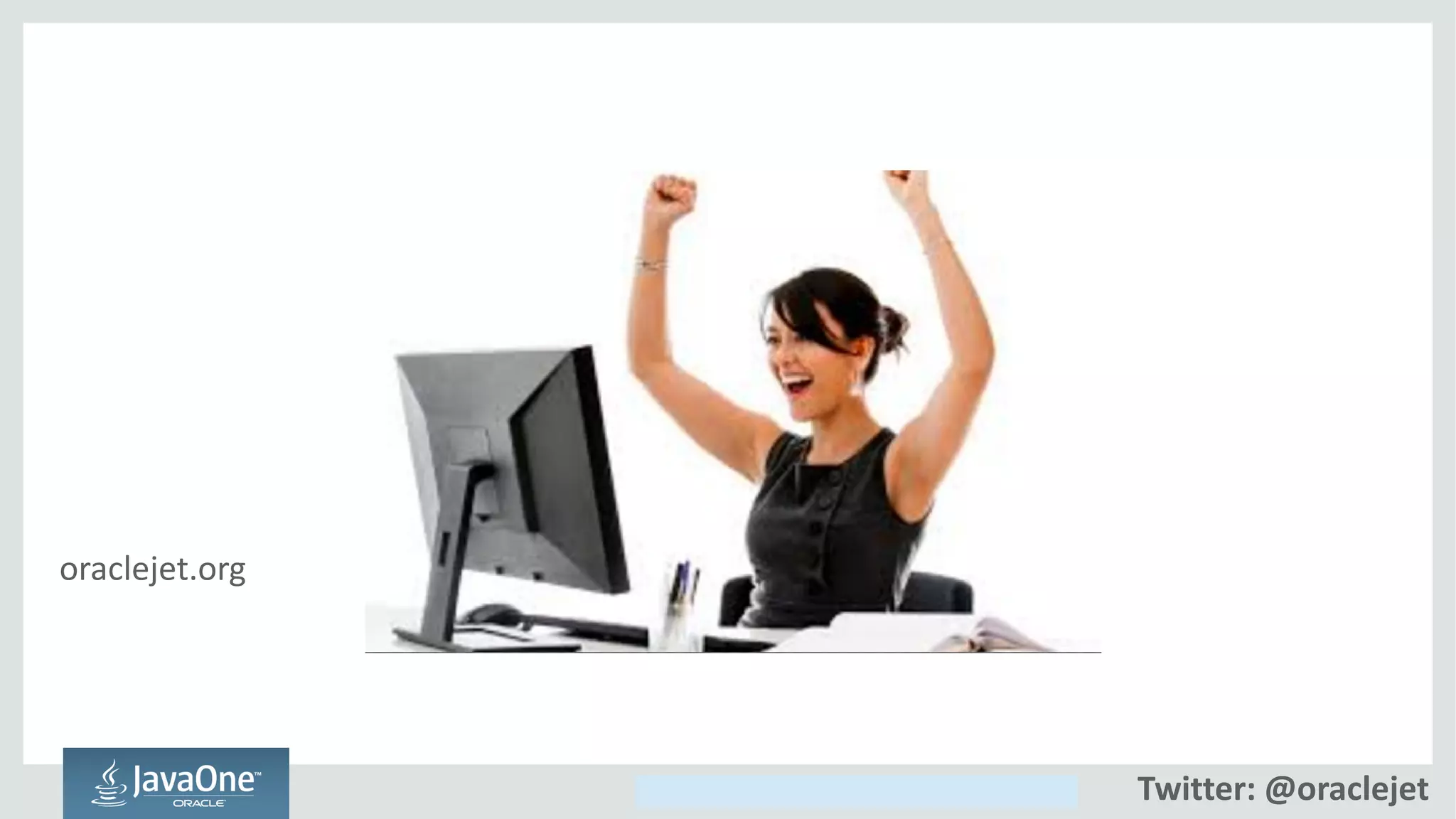 Copyright © 2014, Oracle and/or its affiliates. All rights reserved.
oraclejet.org
Twitter: @oraclejet
 