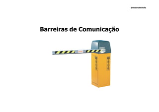 @RobertoBertolla




Barreiras de Comunicação
 