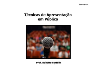 @RobertoBertolla




Técnicas de Apresentação
       em Público




      Prof. Roberto Bertolla
 