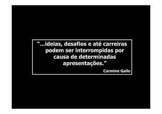 @RobertoBertolla




“...ideias, desafios e até carreiras
    podem ser interrompidas por
       causa de determinadas
           apresentações.”
                          Carmine Gallo
 