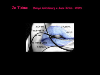 Je T’aime   (Serge Gainsbourg e Jane Birkin –1969) 